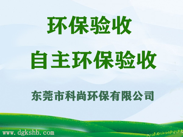 東莞環(huán)保驗(yàn)收,竣工環(huán)保驗(yàn)收服務(wù)